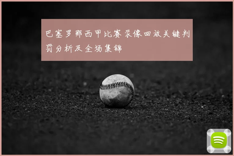 巴塞罗那西甲比赛录像回放关键判罚分析及全场集锦