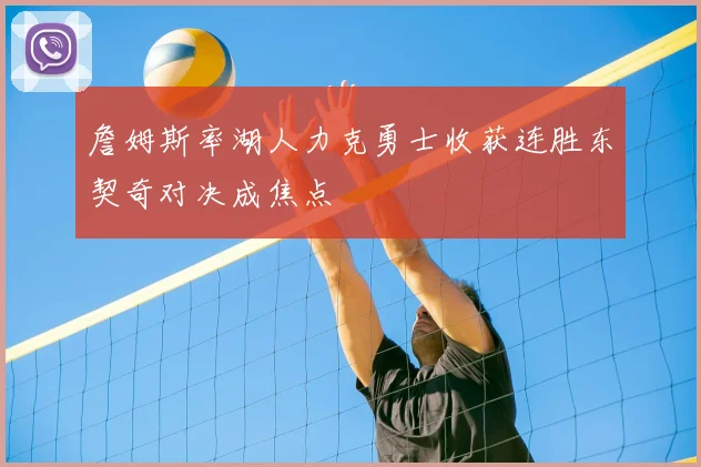 詹姆斯率湖人力克勇士收获连胜东契奇对决成焦点