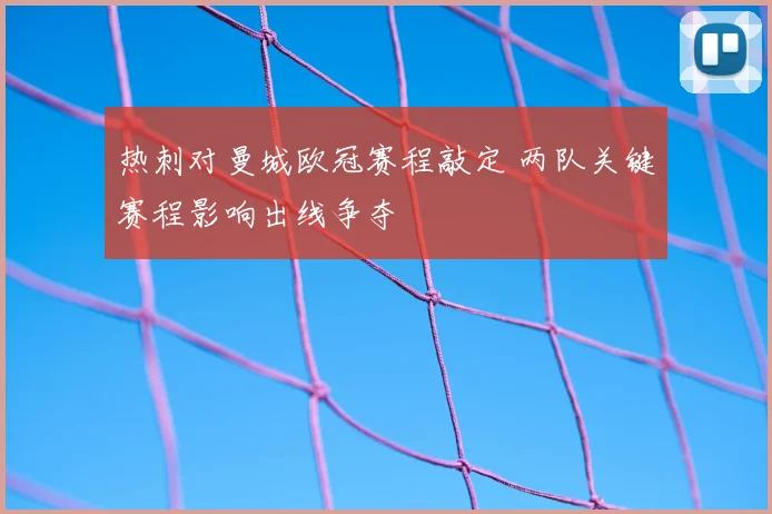 热刺对曼城欧冠赛程敲定 两队关键赛程影响出线争夺