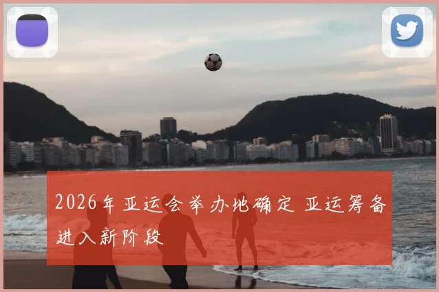 2026年亚运会举办地确定 亚运筹备进入新阶段