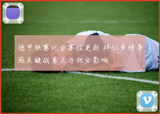 德甲联赛比分赛程更新 拜仁多特争冠关键战看点与积分影响