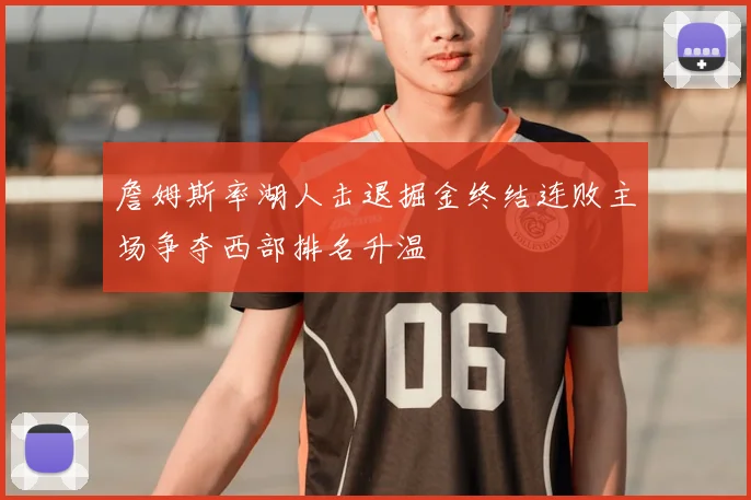 詹姆斯率湖人击退掘金终结连败主场争夺西部排名升温