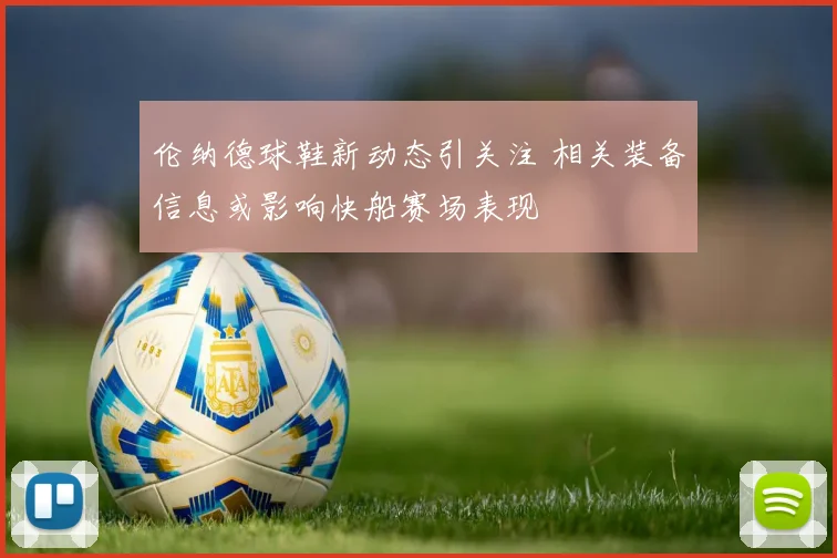 伦纳德球鞋新动态引关注 相关装备信息或影响快船赛场表现
