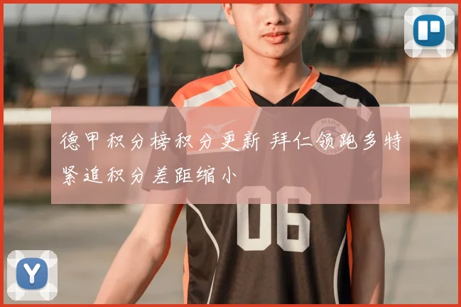 德甲积分榜积分更新 拜仁领跑多特紧追积分差距缩小