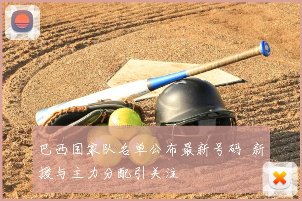 巴西国家队名单公布最新号码 新援与主力分配引关注