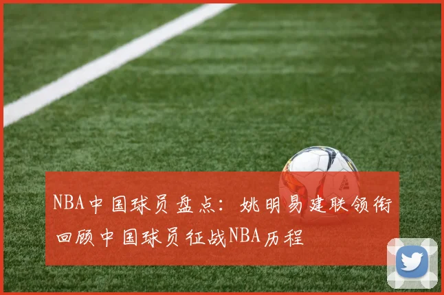 NBA中国球员盘点：姚明易建联领衔回顾中国球员征战NBA历程