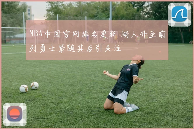 NBA中国官网排名更新 湖人升至前列勇士紧随其后引关注