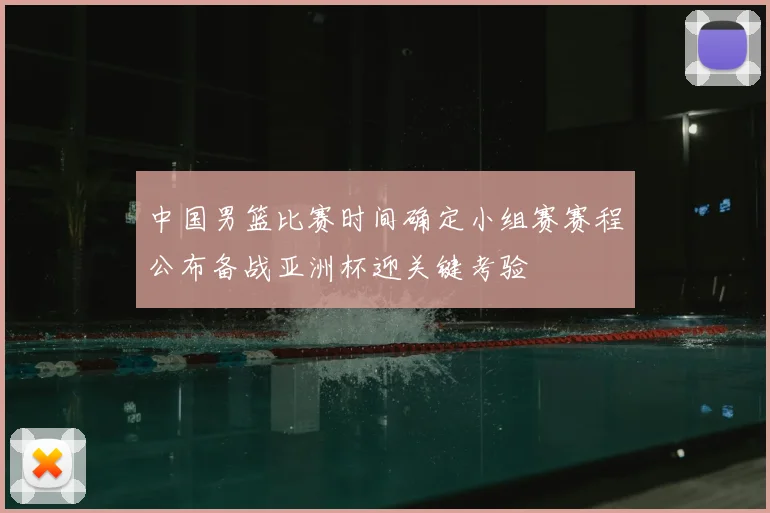 中国男篮比赛时间确定小组赛赛程公布备战亚洲杯迎关键考验