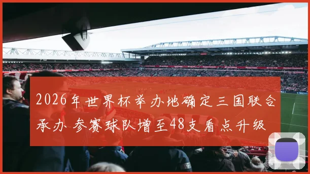 2026年世界杯举办地确定三国联合承办 参赛球队增至48支看点升级