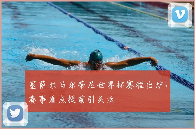 塞萨尔马尔蒂尼世界杯赛程出炉，赛事看点提前引关注