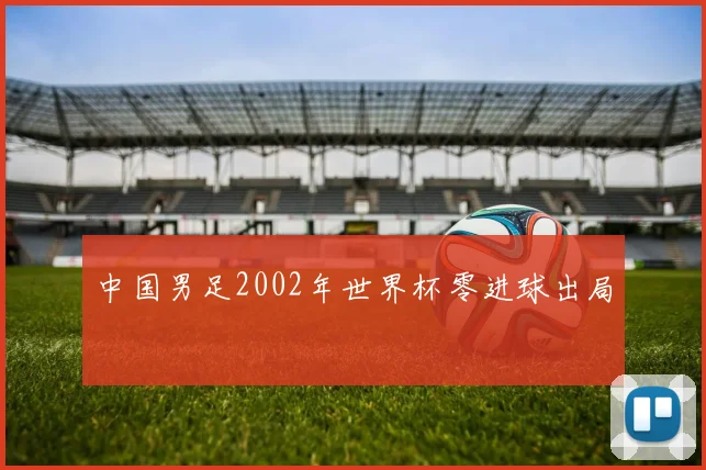 中国男足2002年世界杯零进球出局