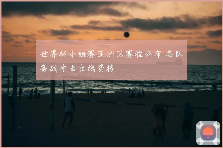 世界杯小组赛亚洲区赛程公布 各队备战冲击出线资格