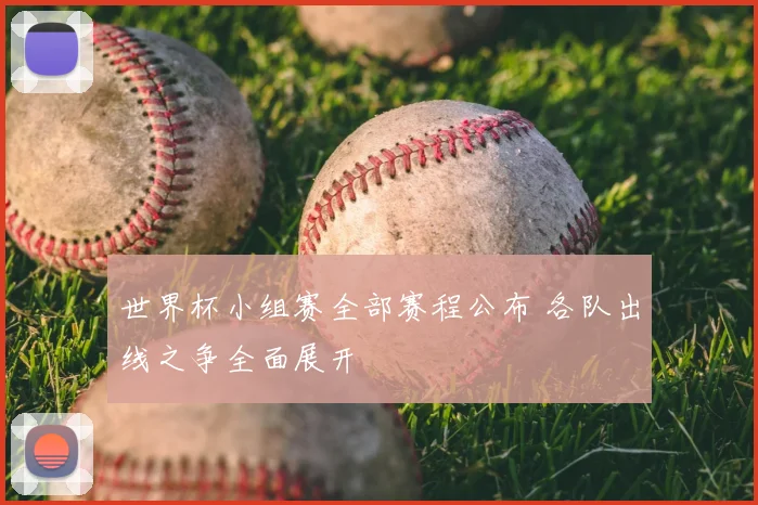 世界杯小组赛全部赛程公布 各队出线之争全面展开