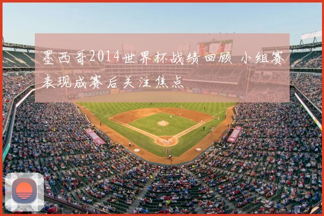 墨西哥2014世界杯战绩回顾 小组赛表现成赛后关注焦点